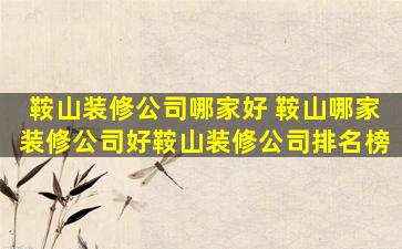 鞍山装修*哪家好 鞍山哪家装修*好鞍山装修*排名榜